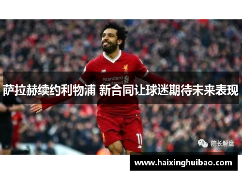 萨拉赫续约利物浦 新合同让球迷期待未来表现